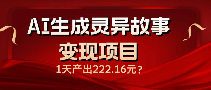 AI生成灵异故事变现项目，1天产出222.16元-资源宝库
