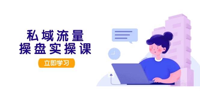 私域流量操盘实操课，从用户调研到成交变现，打造可落地的私域引流策略-资源宝库