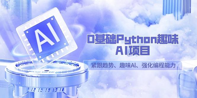 0基础Python趣味AI项目，紧跟趋势、趣味Al、强化编程能力(13节课)-资源宝库