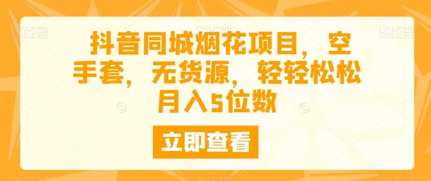 抖音同城烟花项目,空手套,无货源,轻轻松松月入5位数