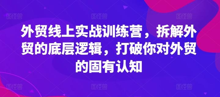 外贸线上实战训练营，拆解外贸的底层逻辑，打破你对外贸的固有认知-资源宝库