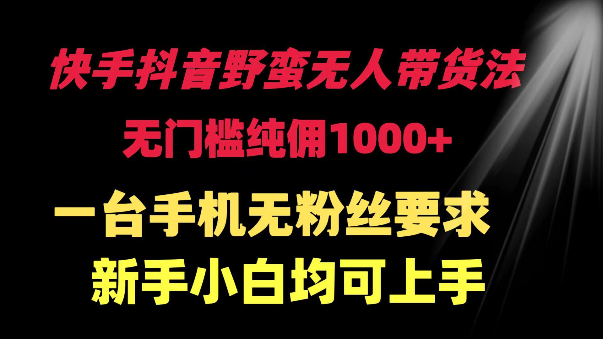 (9552期)快手抖音野蛮无人带货法 无门槛纯佣1000+ 一台手机无粉丝要求新手小白…-资源宝库