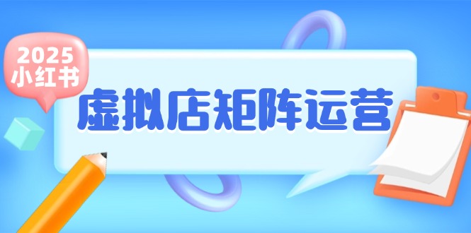 小红书虚拟店矩阵运营，铺货少款笔记，半自动化，开店轻松玩副业-资源宝库