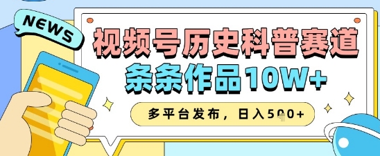 视频号历史科普赛道，条条作品10W+，多平台发布，助你变现收益翻倍-资源宝库