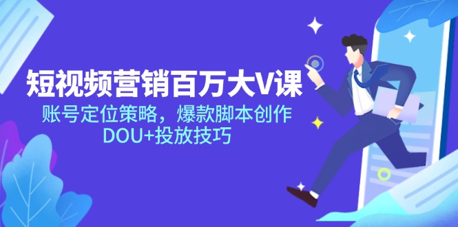 短视频营销百万大V课，账号定位策略，爆款脚本创作，DOU+投放技巧-资源宝库