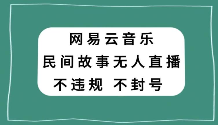 网易云民间故事无人直播，零投入低风险、人人可做【揭秘】-资源宝库