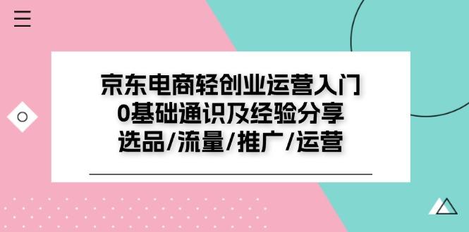 京东电商-轻创业运营入门0基础通识及经验分享：选品/流量/推广/运营-资源宝库