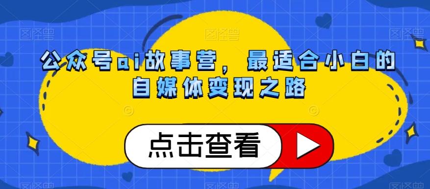 公众号ai故事营，最适合小白的自媒体变现之路-资源宝库