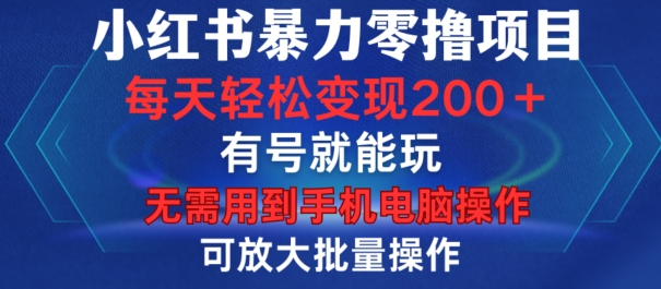 小红书暴力零撸项目，有号就能玩，单号每天变现1到15元，可放大批量操作，无需手机电脑操作【揭秘】-资源宝库