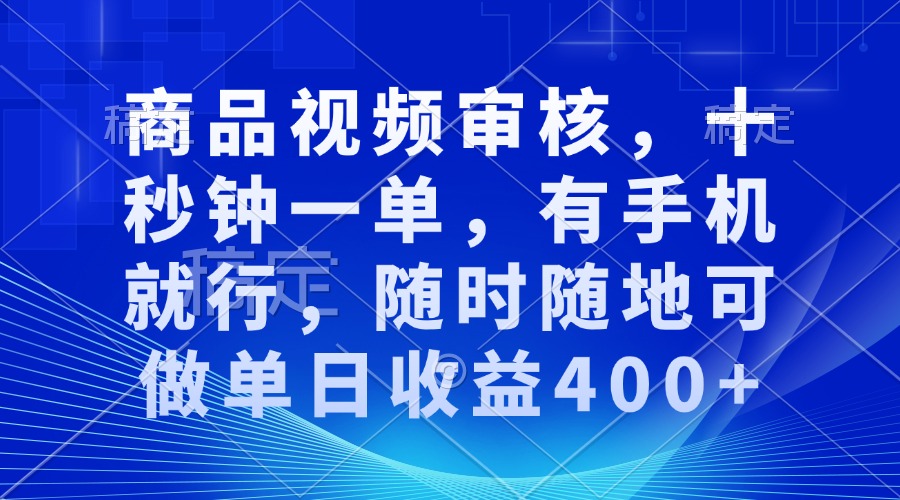商品视频审核，十秒钟一单，有手机就行，随时随地可做单日收益400+-资源宝库