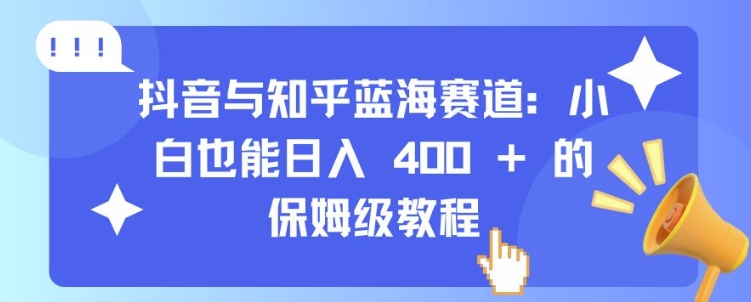 抖音与知乎蓝海赛道：小白也能日入 4张 的保姆级教程-资源宝库