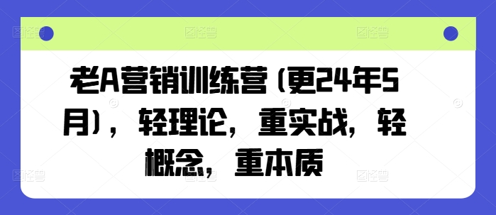 老A营销训练营(更25年3月)，轻理论，重实战，轻概念，重本质-资源宝库