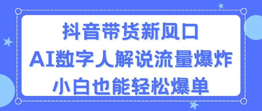 抖音带货新风口，AI数字人解说，流量爆炸，小白也能轻松爆单-资源宝库