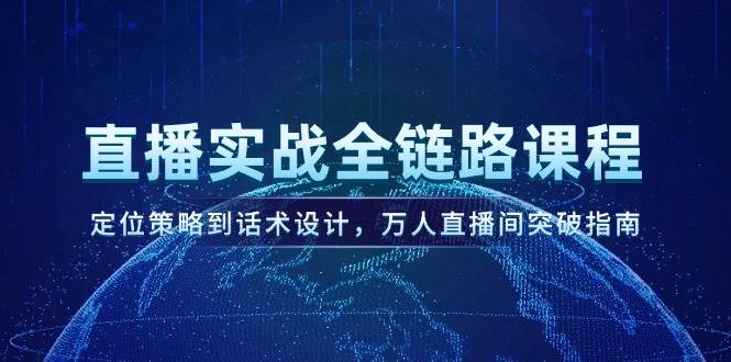 直播实战全链路课程，定位策略到话术设计，万人直播间突破指南-资源宝库