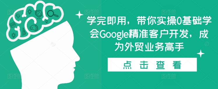 学完即用，带你实操0基础学会Google精准客户开发，成为外贸业务高手-资源宝库
