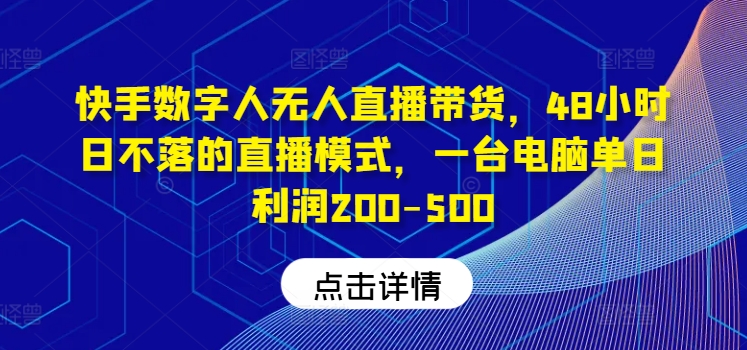 快手数字人无人直播带货，48小时日不落的直播模式，一台电脑单日利润200-500-资源宝库