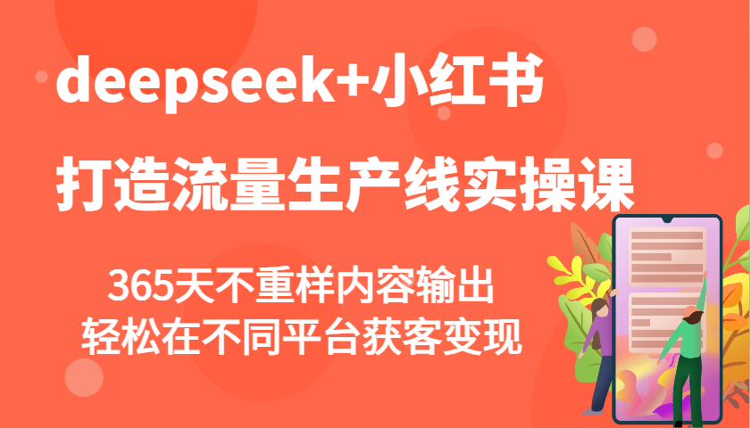 deepseek+小红书打造流量生产线实操课，365天不重样内容输出，轻松在不同平台获客变现-资源宝库