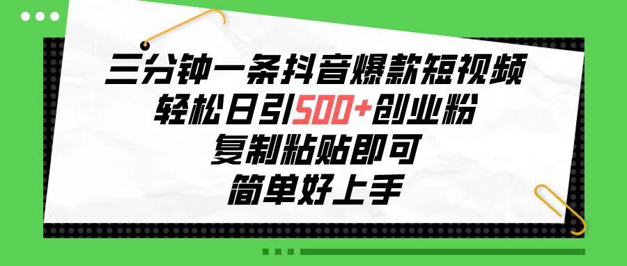 三分钟一条抖音爆款短视频，轻松日引500+创业粉，复制粘贴即可，简单好…-资源宝库