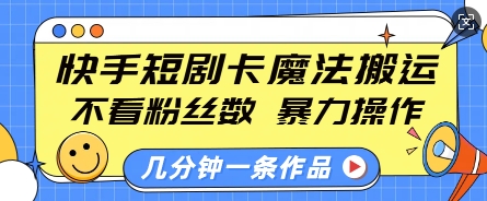 快手短剧卡魔法搬运，不看粉丝数，暴力操作，几分钟一条作品，小白也能快速上手-资源宝库