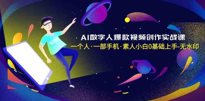 AI数字人爆款视频创作实战课，一个人一部手机·素人小白0基础上手-资源宝库