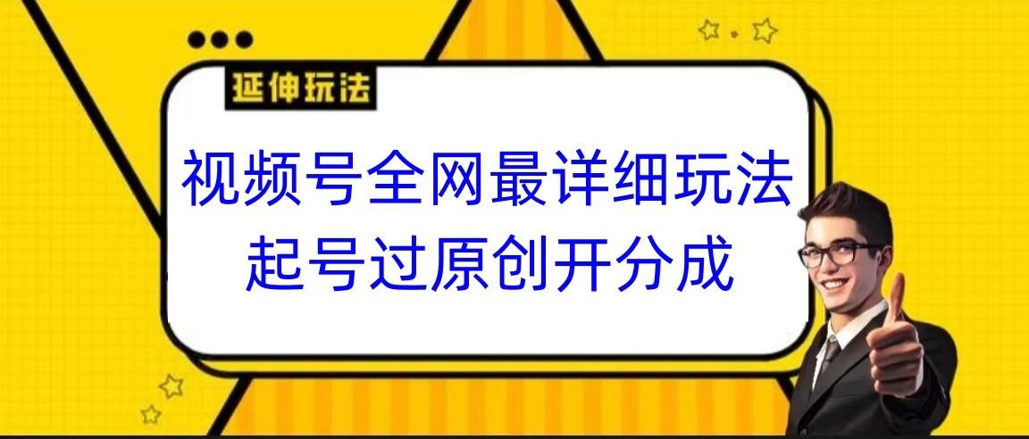 视频号全网最详细玩法,起号过原创开分成,小白跟着视频一步一步去操作-资源宝库