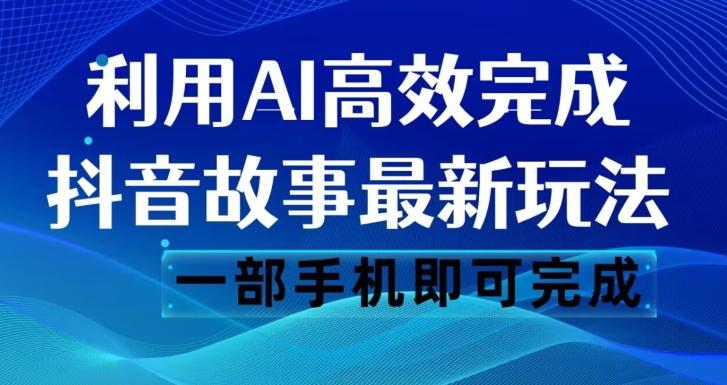 抖音故事最新玩法，通过AI一键生成文案和视频，日收入500一部手机即可完成【揭秘】-资源宝库