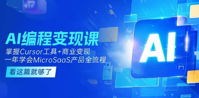 AI编程变现课：掌握Cursor工具+商业变现，一年学会MicroSaaS产品全流程-资源宝库