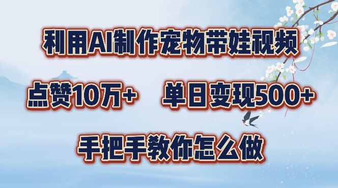 利用AI制作宠物带娃视频,轻松涨粉,点赞10万+,单日变现三位数,手把手教你怎么做【揭秘】