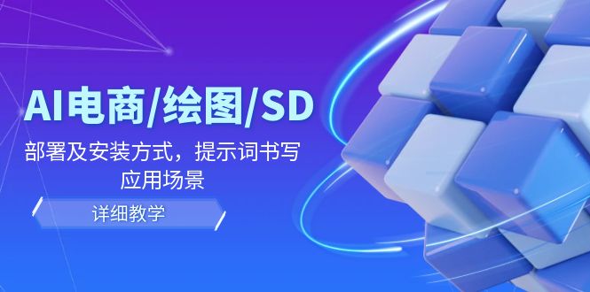 AI-电商/绘图/SD/详细教程：部署与安装方式，提示词-书写，应用场景-资源宝库
