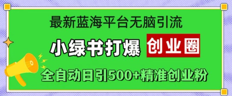 最新蓝海平台无脑引流，小绿书打爆创业圈，全自动日引500+精准创业粉-资源宝库