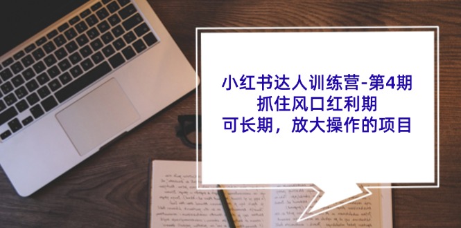小红书达人训练营第4期：抓住风口红利期，可长期，放大操作的项目-资源宝库