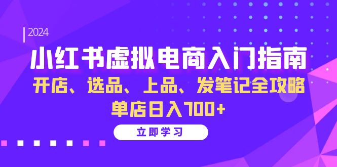 小红书虚拟电商入门指南:开店、选品、上品、发笔记全攻略 单店日入700+(更新)-资源宝库