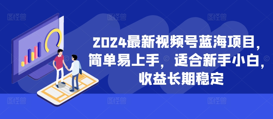 2024最新视频号蓝海项目，简单易上手，适合新手小白，收益长期稳定-资源宝库