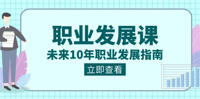 职业发展课,未来10年职业发展指南(七套课程合集)-资源宝库
