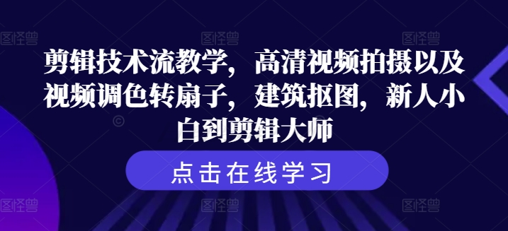 剪辑技术流教学，高清视频拍摄以及视频调色转扇子，建筑抠图，新人小白到剪辑大师-资源宝库