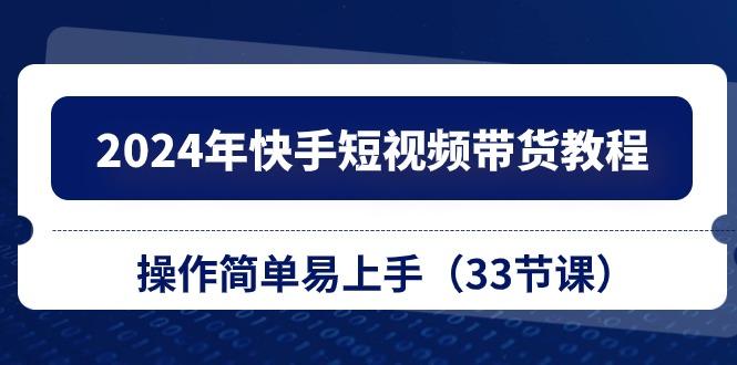 2024年快手短视频带货教程，操作简单易上手(33节课-资源宝库