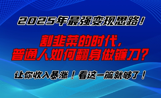 2025年最强变现思路，割韭菜的时代， 普通人如何翻身做镰刀？【揭秘】-资源宝库