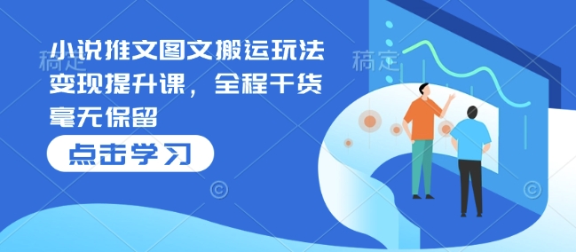 小说推文图文搬运玩法变现提升课，全程干货毫无保留-资源宝库