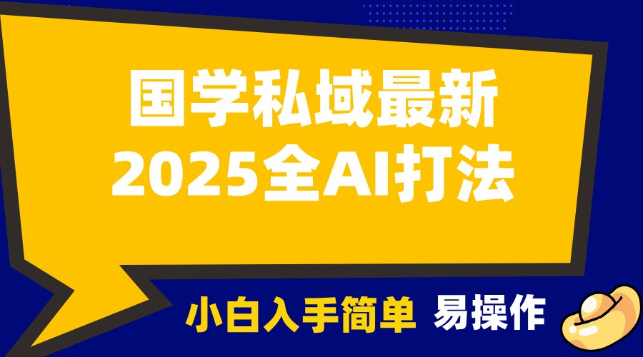 2025国学最新全AI打法，月入3w+，客户主动加你，小白可无脑操作！-资源宝库