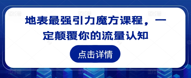 地表最强引力魔方课程，一定颠覆你的流量认知-资源宝库